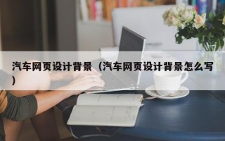 长葛汽车网页设计背景（汽车网页设计背景怎么写）