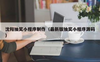 长葛沈阳抽奖小程序制作（最新版抽奖小程序源码）