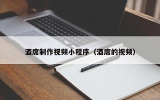 长葛酒席制作视频小程序（酒席的视频）