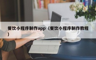 长葛餐饮小程序制作app（餐饮小程序制作教程）