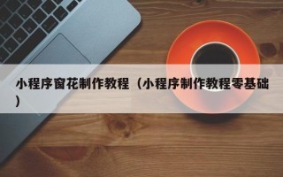 长葛小程序窗花制作教程（小程序制作教程零基础）