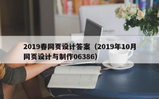 长葛2019春网页设计答案（2019年10月网页设计与制作06386）