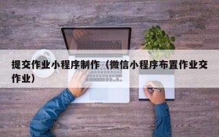 长葛提交作业小程序制作（微信小程序布置作业交作业）