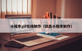 长葛小程序gif在线制作（动态小程序制作）