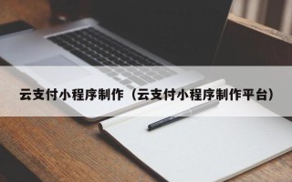 长葛云支付小程序制作（云支付小程序制作平台）