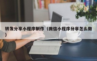 长葛转发分享小程序制作（微信小程序分享怎么做）