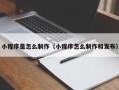 长葛小程序是怎么制作（小程序怎么制作和发布）
