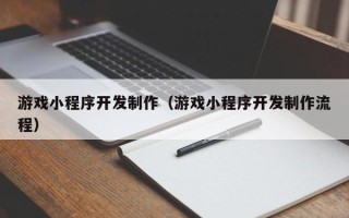 长葛游戏小程序开发制作（游戏小程序开发制作流程）