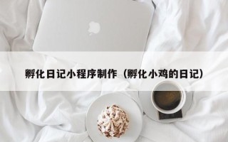 长葛孵化日记小程序制作（孵化小鸡的日记）