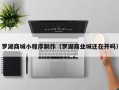长葛罗湖商城小程序制作（罗湖商业城还在开吗）