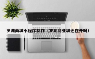 长葛罗湖商城小程序制作（罗湖商业城还在开吗）