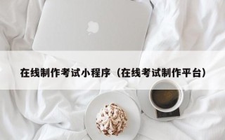 长葛在线制作考试小程序（在线考试制作平台）